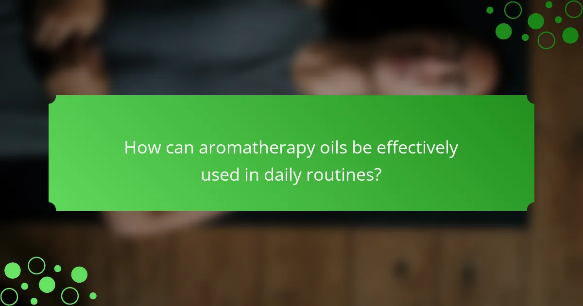How can aromatherapy oils be effectively used in daily routines?