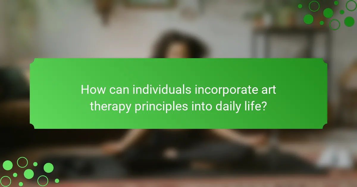 How can individuals incorporate art therapy principles into daily life?