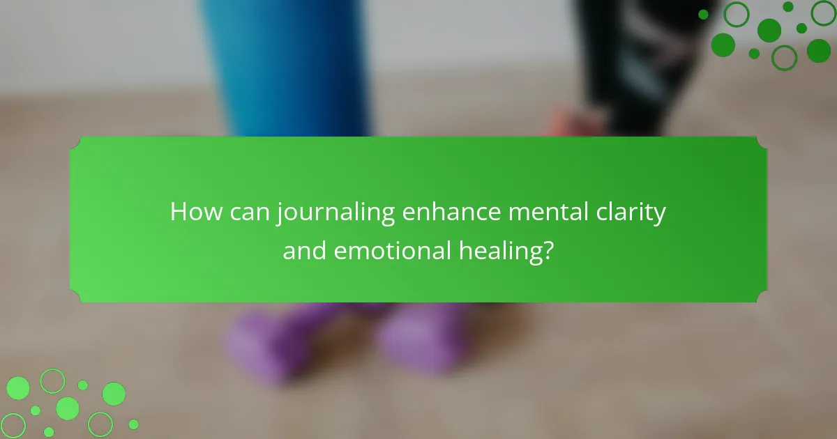 How can journaling enhance mental clarity and emotional healing?