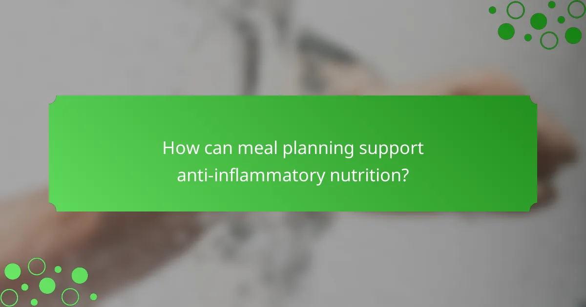 How can meal planning support anti-inflammatory nutrition?