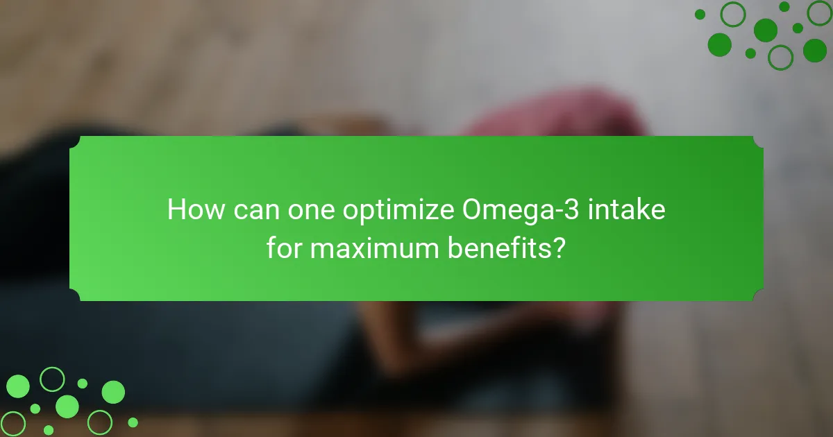 How can one optimize Omega-3 intake for maximum benefits?