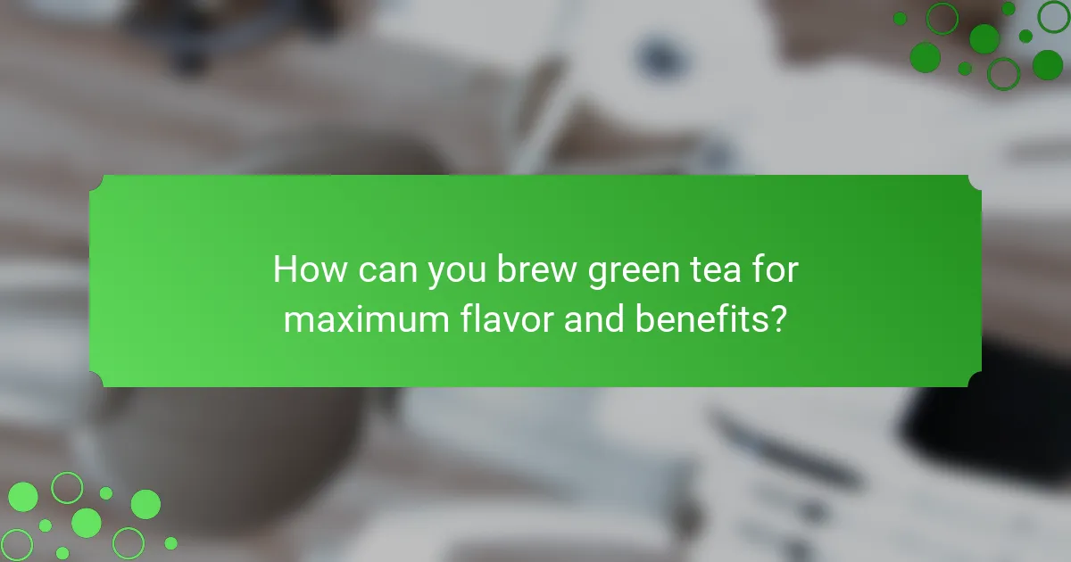 How can you brew green tea for maximum flavor and benefits?