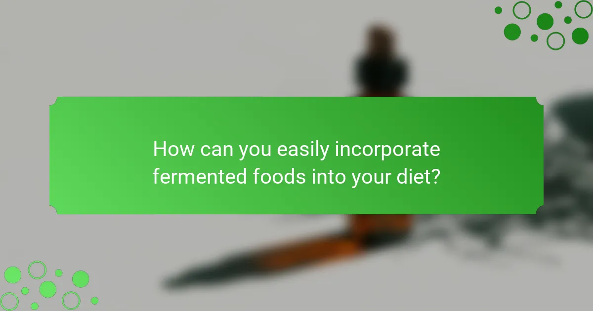 How can you easily incorporate fermented foods into your diet?