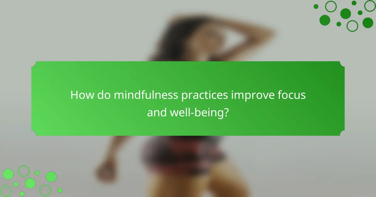 How do mindfulness practices improve focus and well-being?