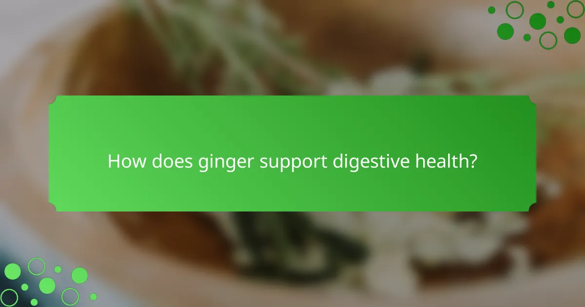 How does ginger support digestive health?