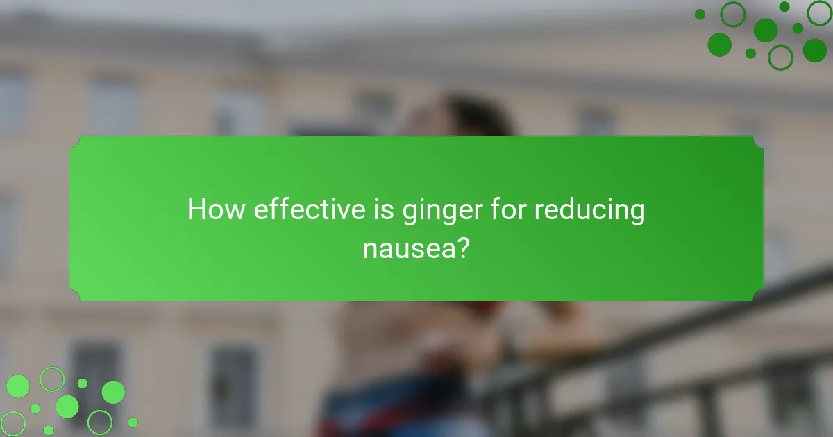 How effective is ginger for reducing nausea?
