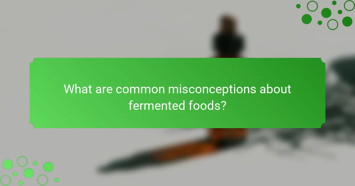 What are common misconceptions about fermented foods?