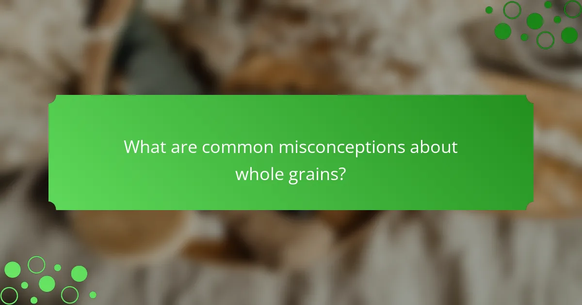 What are common misconceptions about whole grains?