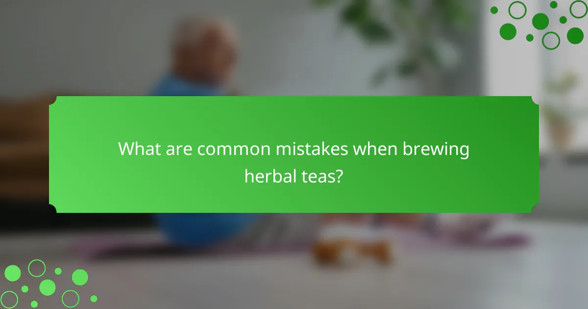 What are common mistakes when brewing herbal teas?