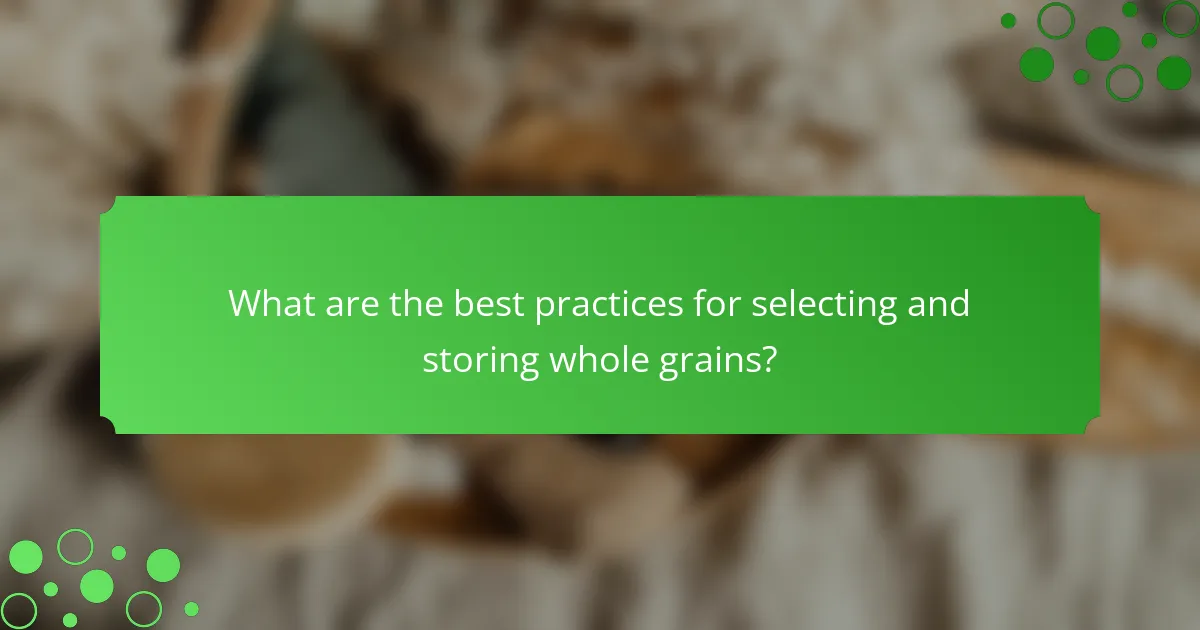 What are the best practices for selecting and storing whole grains?