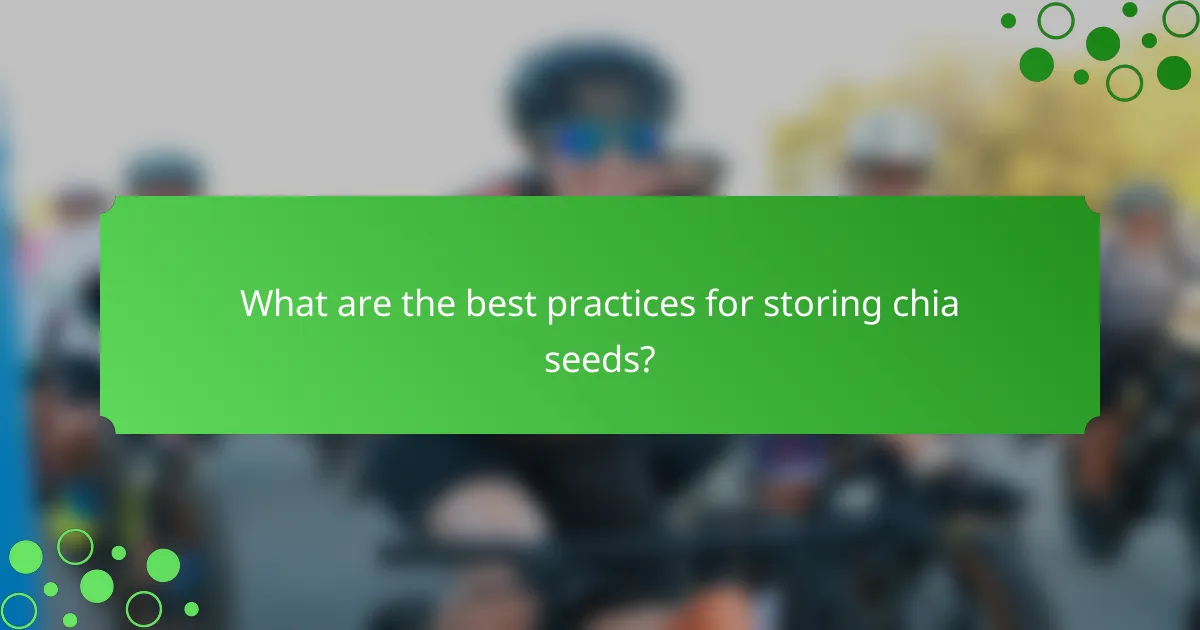 What are the best practices for storing chia seeds?