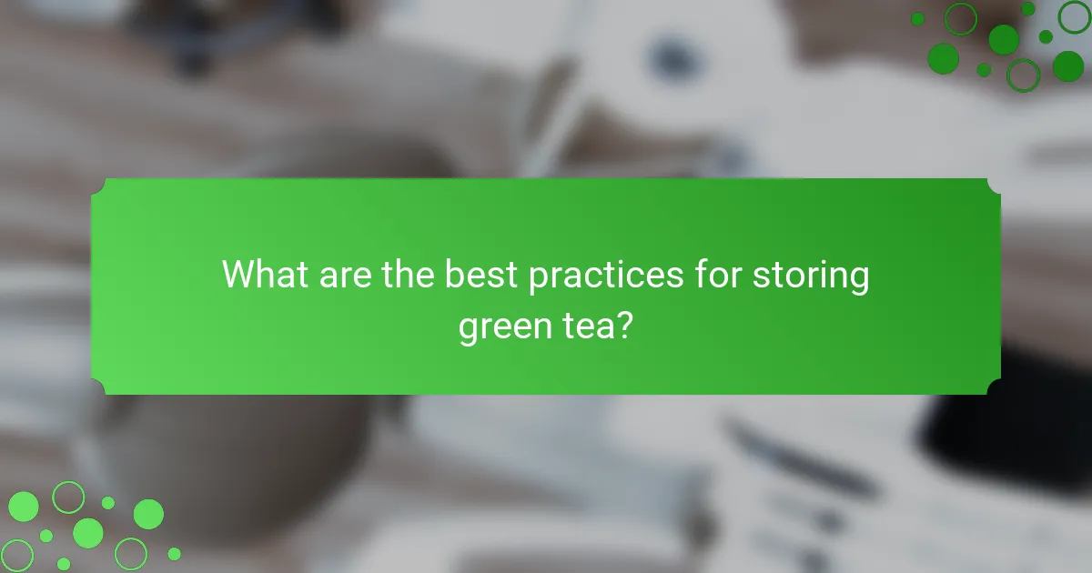 What are the best practices for storing green tea?