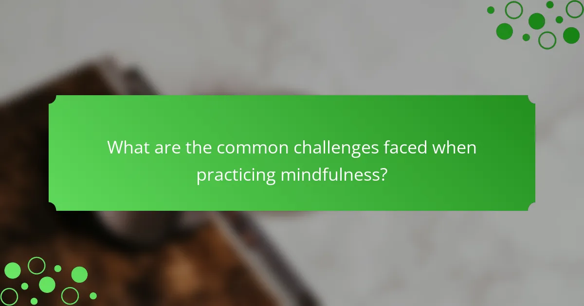 What are the common challenges faced when practicing mindfulness?