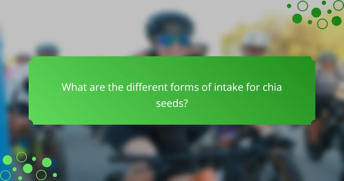 What are the different forms of intake for chia seeds?
