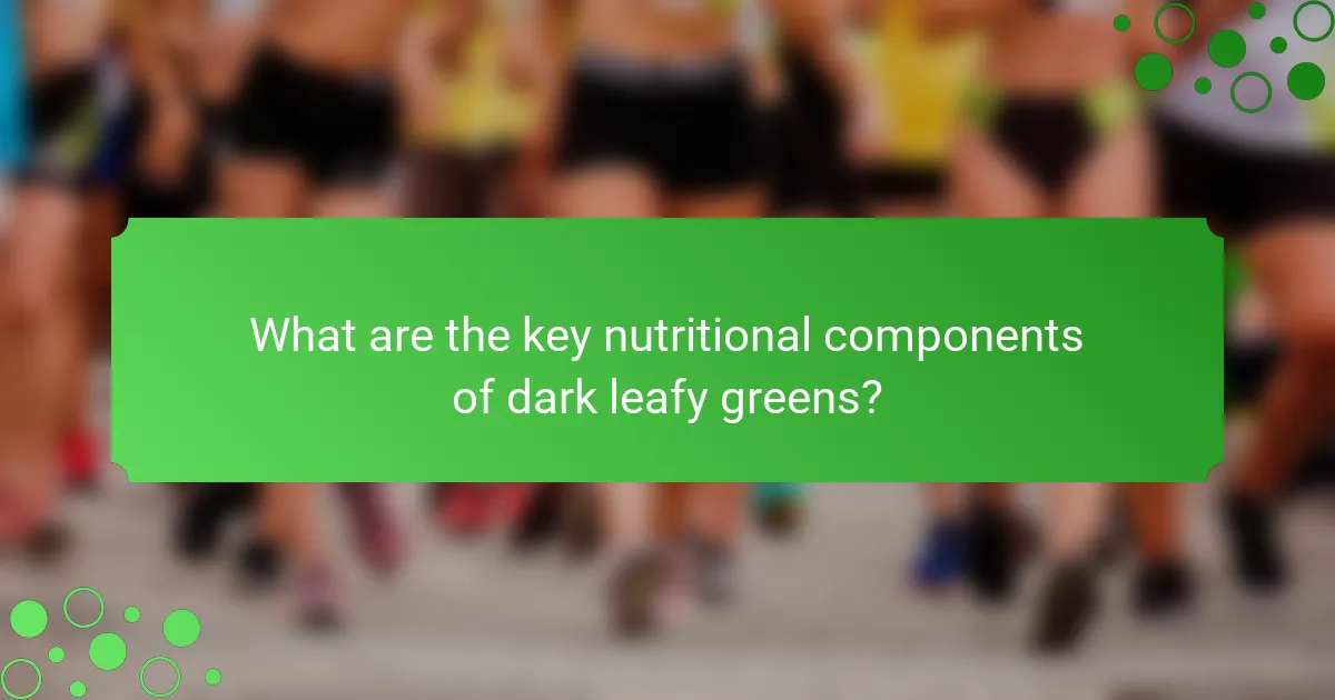 What are the key nutritional components of dark leafy greens?