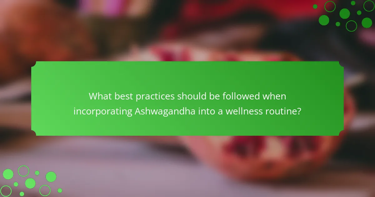 What best practices should be followed when incorporating Ashwagandha into a wellness routine?