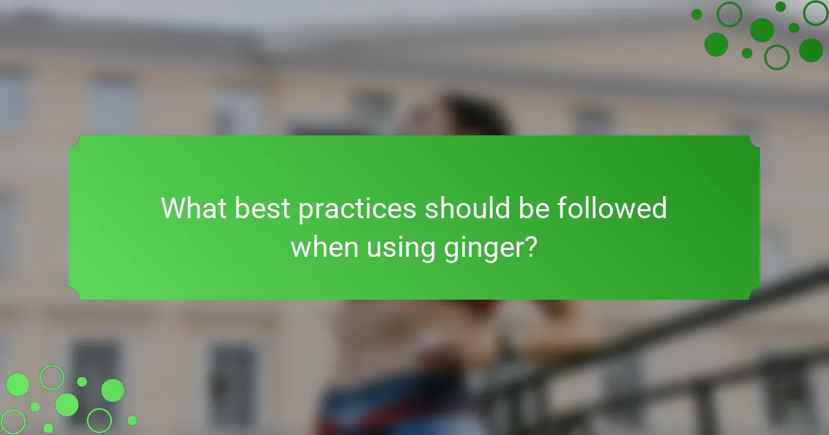 What best practices should be followed when using ginger?