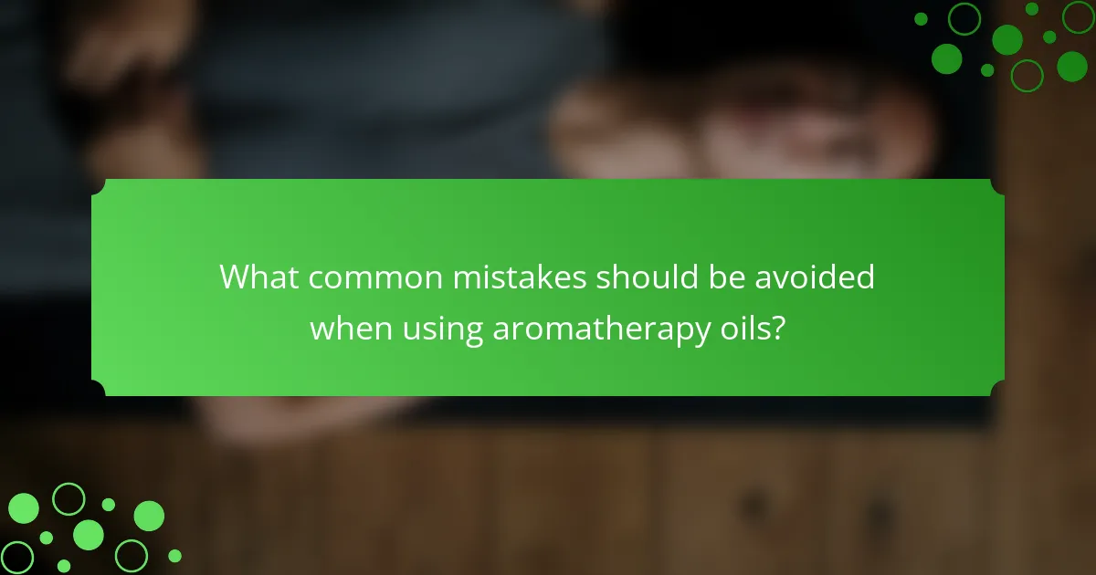 What common mistakes should be avoided when using aromatherapy oils?