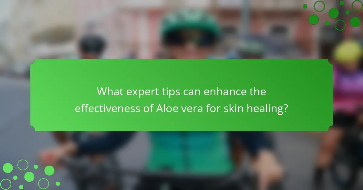 What expert tips can enhance the effectiveness of Aloe vera for skin healing?