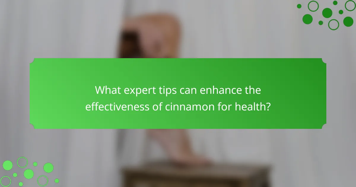 What expert tips can enhance the effectiveness of cinnamon for health?