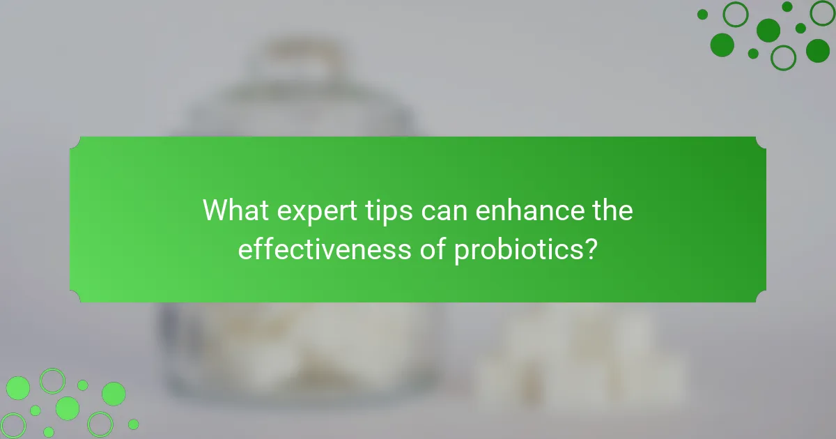 What expert tips can enhance the effectiveness of probiotics?
