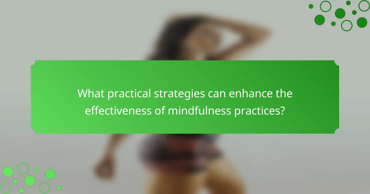 What practical strategies can enhance the effectiveness of mindfulness practices?
