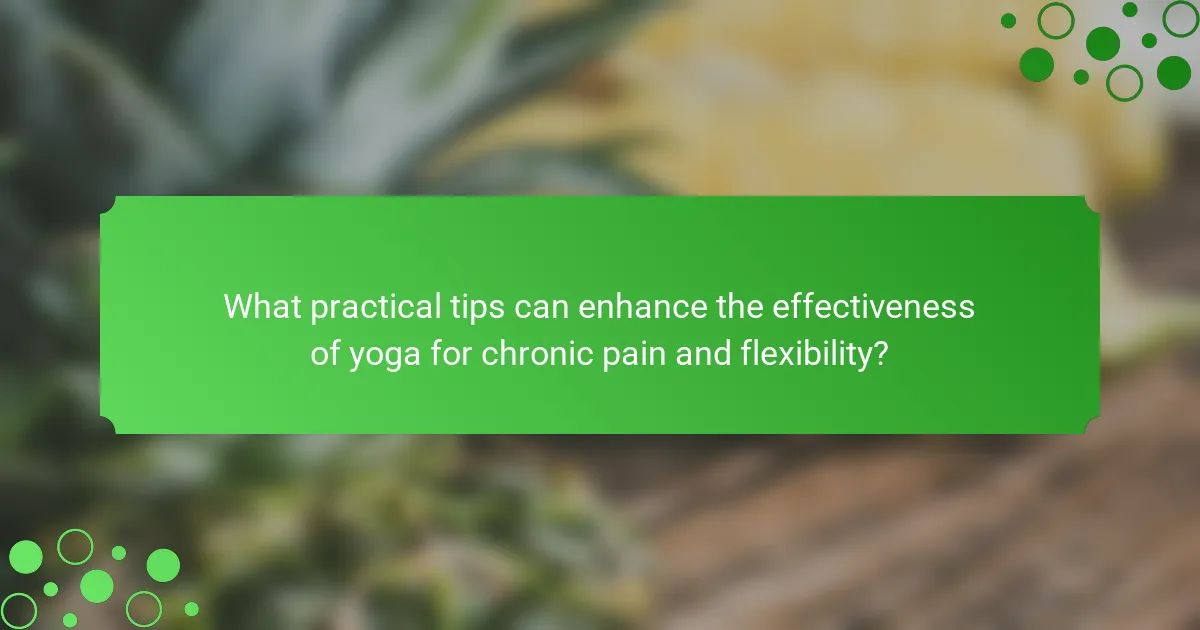 What practical tips can enhance the effectiveness of yoga for chronic pain and flexibility?
