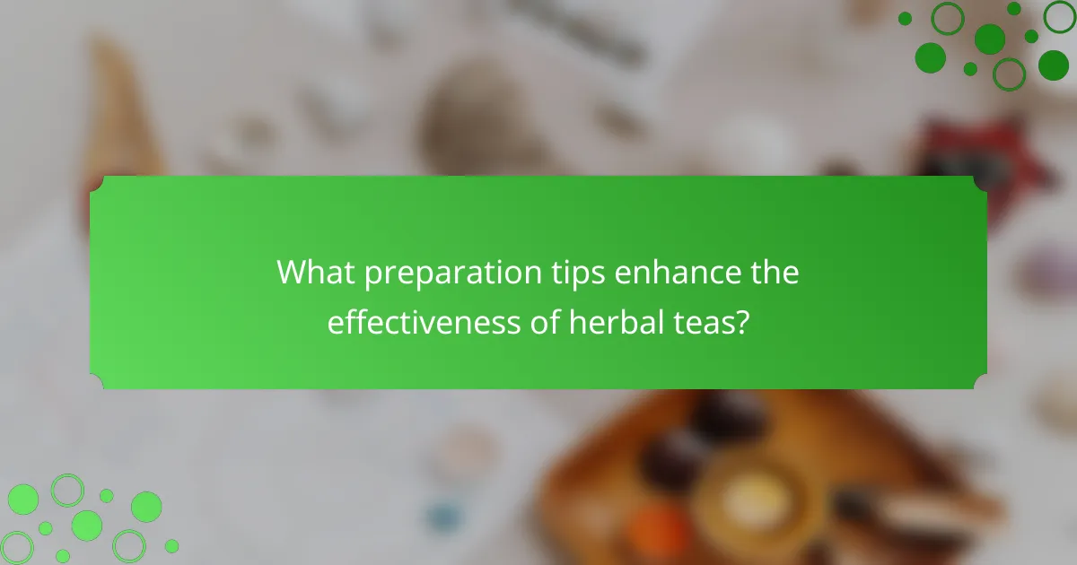What preparation tips enhance the effectiveness of herbal teas?
