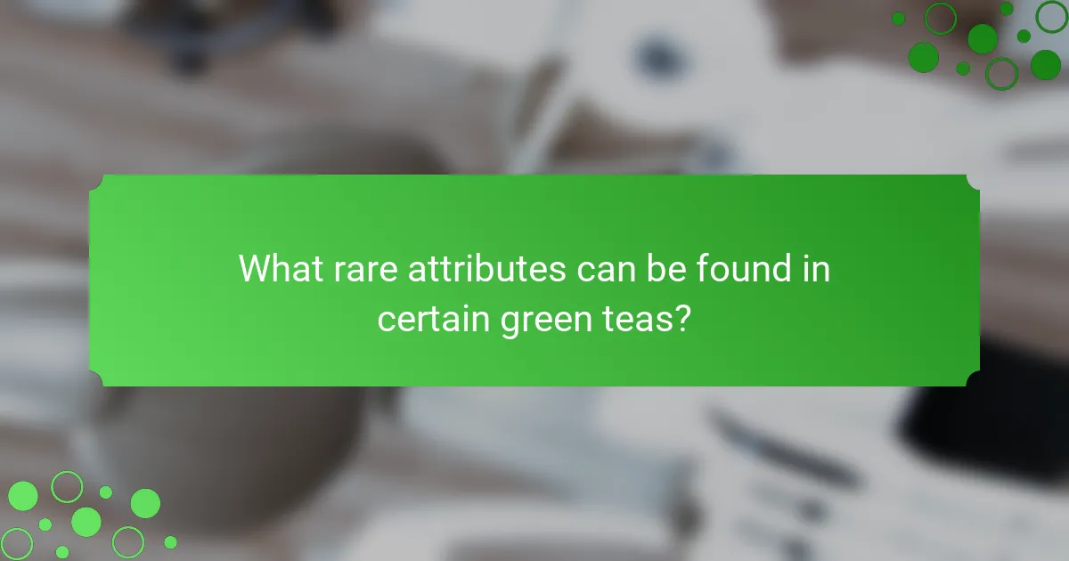 What rare attributes can be found in certain green teas?