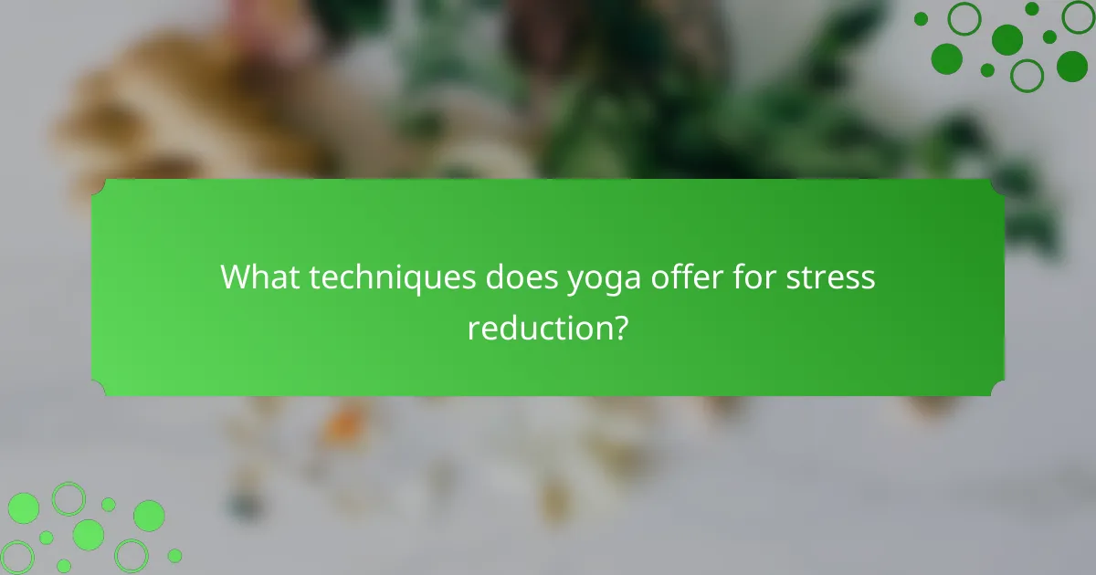 What techniques does yoga offer for stress reduction?