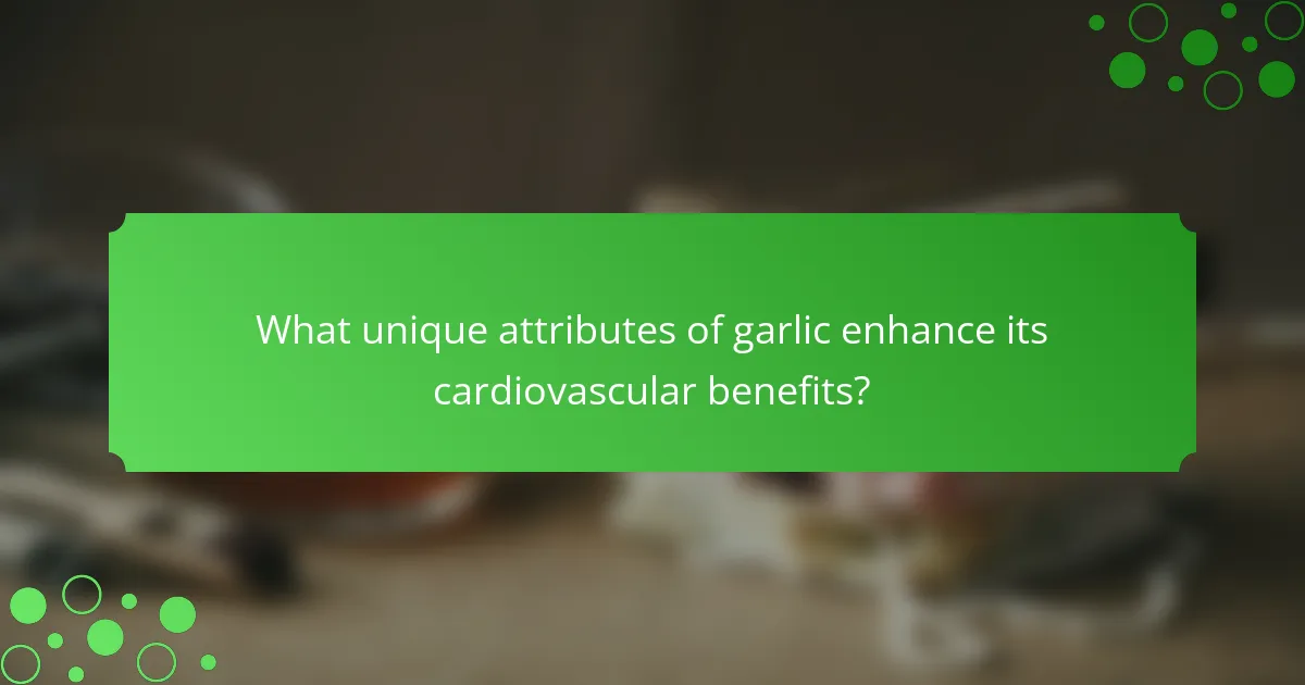 What unique attributes of garlic enhance its cardiovascular benefits?