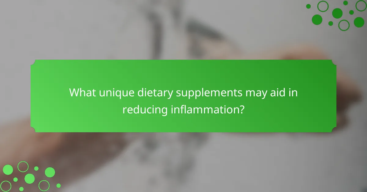 What unique dietary supplements may aid in reducing inflammation?