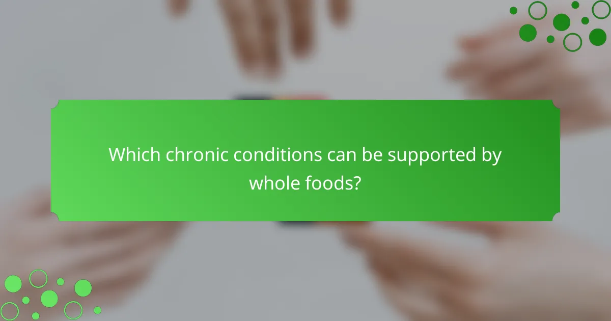 Which chronic conditions can be supported by whole foods?
