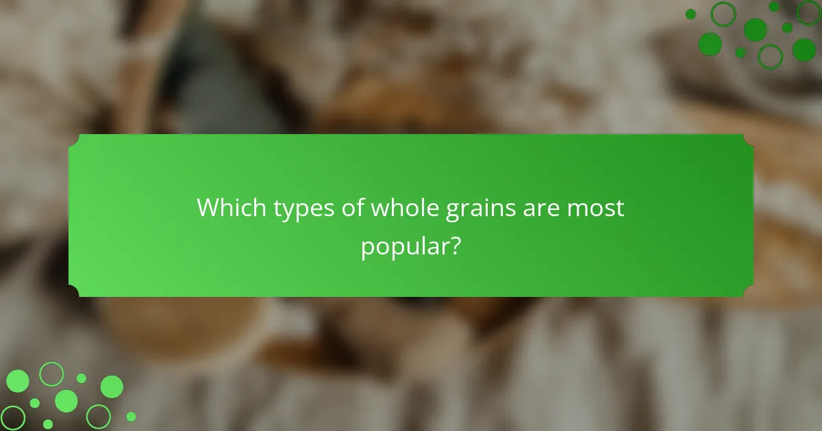 Which types of whole grains are most popular?