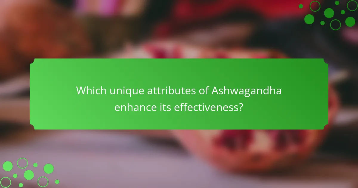 Which unique attributes of Ashwagandha enhance its effectiveness?